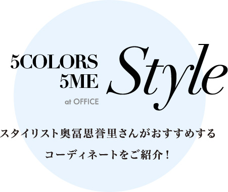 5COLORS5ME ay OFFICE STYLE スタイリスト奥冨思誉里さんがオススメするコーディネートをご紹介！