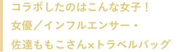 コラボしたのはこんな女子！女優／インフルエンサー・佐達ももこさん×トラベルバッグ