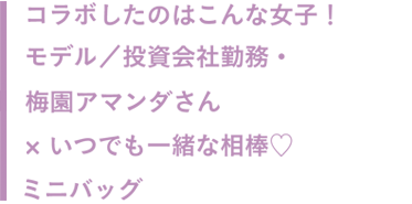 コラボしたのはこんな女子！モデル／投資会社勤務・梅園アマンダさん × いつでも一緒な相棒♡ ミニバッグ